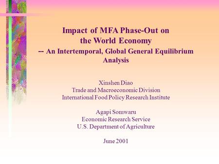 Impact of MFA Phase-Out on the World Economy -- An Intertemporal, Global General Equilibrium Analysis Xinshen Diao Trade and Macroeconomic Division International.