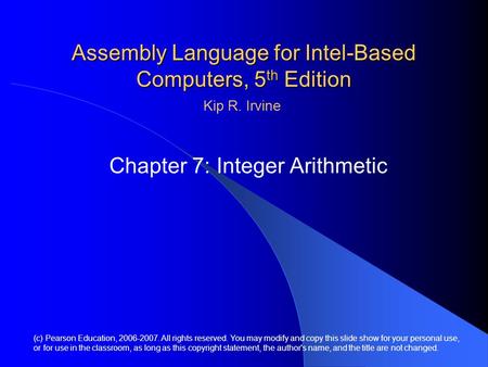 Assembly Language for Intel-Based Computers, 5 th Edition Chapter 7: Integer Arithmetic (c) Pearson Education, 2006-2007. All rights reserved. You may.