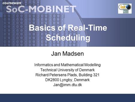 Courseware Basics of Real-Time Scheduling Jan Madsen Informatics and Mathematical Modelling Technical University of Denmark Richard Petersens Plads, Building.