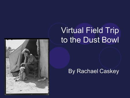Virtual Field Trip to the Dust Bowl By Rachael Caskey.