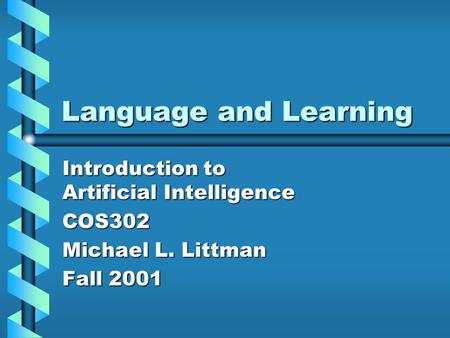 Language and Learning Introduction to Artificial Intelligence COS302 Michael L. Littman Fall 2001.