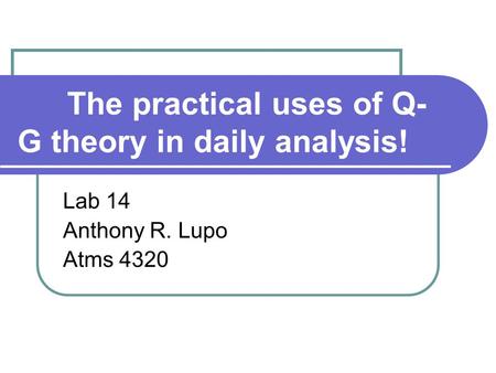 The practical uses of Q- G theory in daily analysis! Lab 14 Anthony R. Lupo Atms 4320.