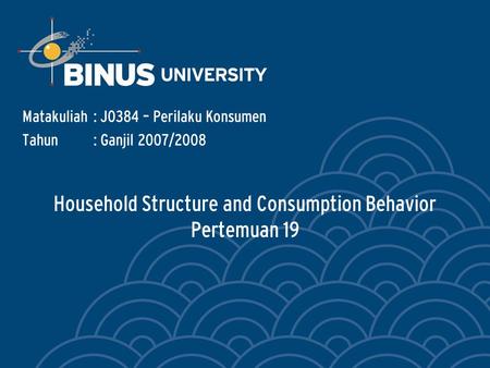 Household Structure and Consumption Behavior Pertemuan 19 Matakuliah: J0384 – Perilaku Konsumen Tahun: Ganjil 2007/2008.