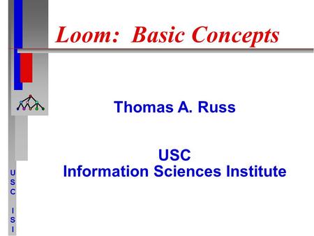 USCISIUSCISI Loom: Basic Concepts Thomas A. Russ USC Information Sciences Institute.