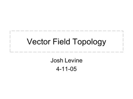 Vector Field Topology Josh Levine 4-11-05. Overview Vector fields (VFs) typically used to encode many different data sets: –e.g. Velocity/Flow, E&M, Temp.,