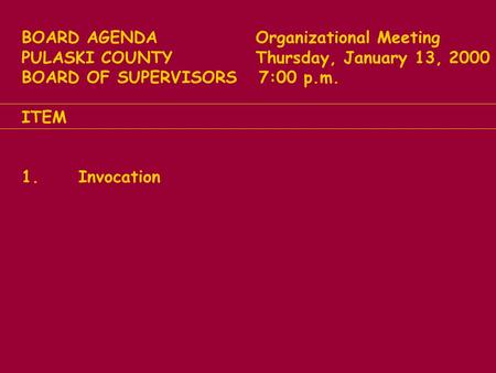 BOARD AGENDA Organizational Meeting PULASKI COUNTY Thursday, January 13, 2000 BOARD OF SUPERVISORS 7:00 p.m. ITEM 1. Invocation.