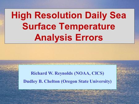 1 High Resolution Daily Sea Surface Temperature Analysis Errors Richard W. Reynolds (NOAA, CICS) Dudley B. Chelton (Oregon State University)