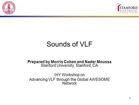 1 Sounds of VLF Prepared by Morris Cohen and Nader Moussa Stanford University, Stanford, CA IHY Workshop on Advancing VLF through the Global AWESOME Network.