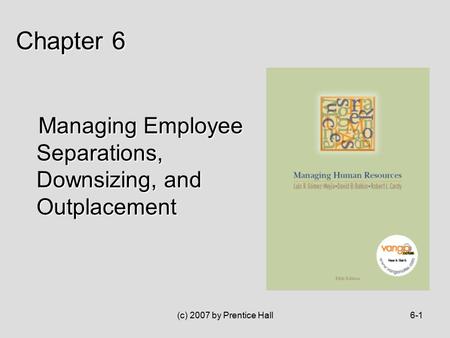 (c) 2007 by Prentice Hall6-1 Managing Employee Separations, Downsizing, and Outplacement Managing Employee Separations, Downsizing, and Outplacement Chapter.