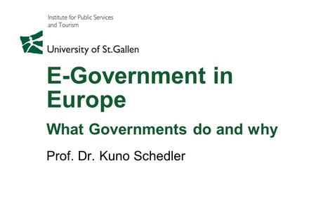 E-Government in Europe What Governments do and why Prof. Dr. Kuno Schedler.