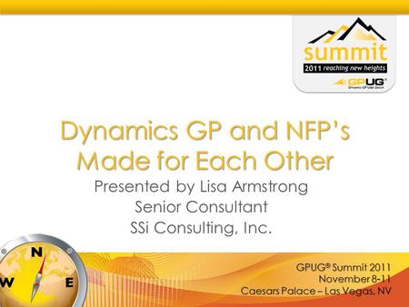 GPUG ® Summit 2011 November 8-11 Caesars Palace – Las Vegas, NV Dynamics GP and NFP’s Made for Each Other Presented by Lisa Armstrong Senior Consultant.