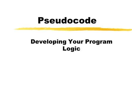 Pseudocode Developing Your Program Logic. What is Pseudocode zA computer program is the representation of an algorithm (an unambiguous set of steps,