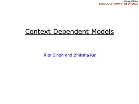 Context Dependent Models Rita Singh and Bhiksha Raj.