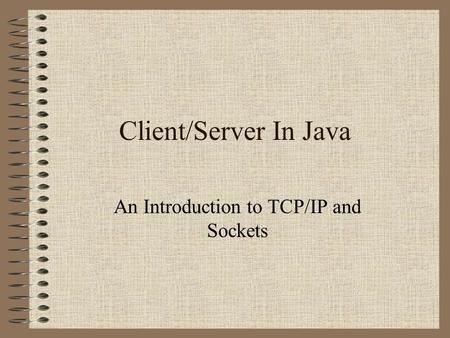 Client/Server In Java An Introduction to TCP/IP and Sockets.