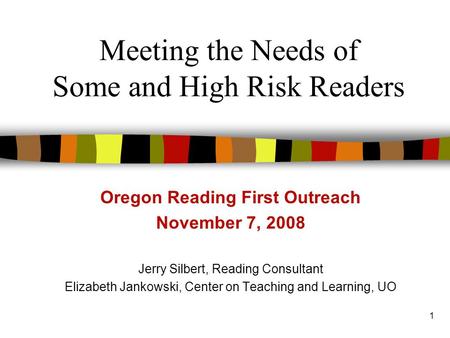 1 Meeting the Needs of Some and High Risk Readers Oregon Reading First Outreach November 7, 2008 Jerry Silbert, Reading Consultant Elizabeth Jankowski,