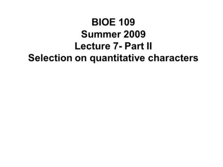 BIOE 109 Summer 2009 Lecture 7- Part II Selection on quantitative characters.