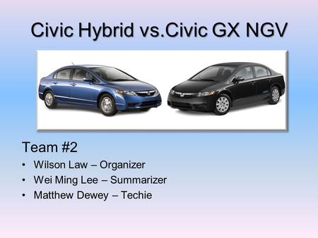 Civic Hybrid vs.Civic GX NGV Team #2 Wilson Law – Organizer Wei Ming Lee – Summarizer Matthew Dewey – Techie.