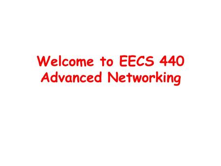 Welcome to EECS 440 Advanced Networking. What is this class about? Goal: to help you learn how to do the networking research –Read research papers –Argue.