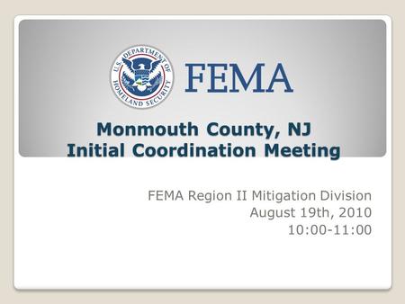 Monmouth County, NJ Initial Coordination Meeting FEMA Region II Mitigation Division August 19th, 2010 10:00-11:00.