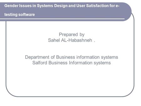Gender Issues in Systems Design and User Satisfaction for e- testing software Prepared by Sahel AL-Habashneh. Department of Business information systems.