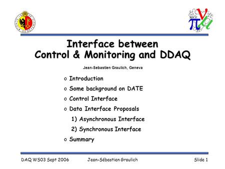 DAQ WS03 Sept 2006Jean-Sébastien GraulichSlide 1 Interface between Control & Monitoring and DDAQ o Introduction o Some background on DATE o Control Interface.