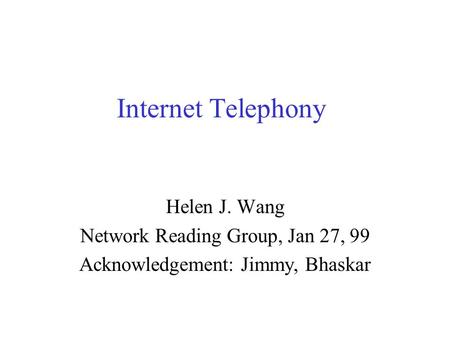 Internet Telephony Helen J. Wang Network Reading Group, Jan 27, 99 Acknowledgement: Jimmy, Bhaskar.