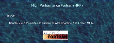 High Performance Fortran (HPF) Source: Chapter 7 of Designing and building parallel programs“ (Ian Foster, 1995)