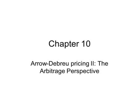 Chapter 10 Arrow-Debreu pricing II: The Arbitrage Perspective.