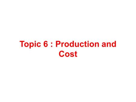 Topic 6 : Production and Cost