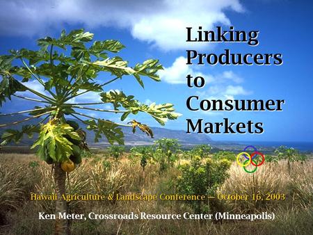 Linking Producers to Consumer Markets Ken Meter, Crossroads Resource Center (Minneapolis) Hawaii Agriculture & Landscape Conference — October 16, 2003.