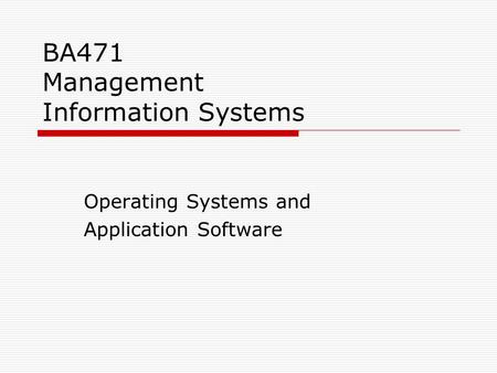BA471 Management Information Systems Operating Systems and Application Software.