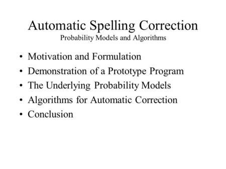 Automatic Spelling Correction Probability Models and Algorithms Motivation and Formulation Demonstration of a Prototype Program The Underlying Probability.