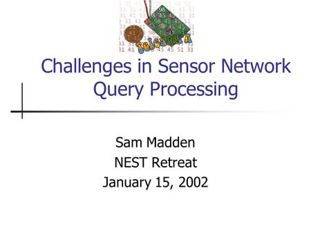 Challenges in Sensor Network Query Processing Sam Madden NEST Retreat January 15, 2002.