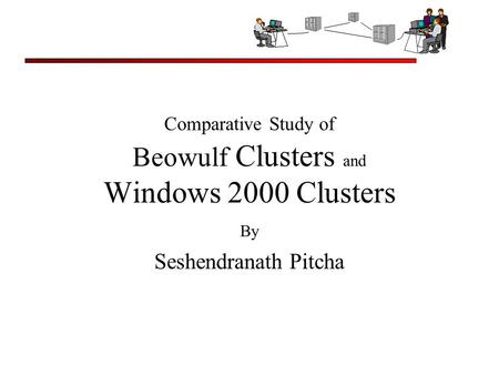 Comparative Study of Beowulf Clusters and Windows 2000 Clusters By Seshendranath Pitcha.