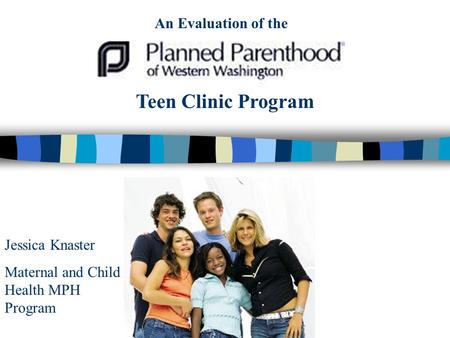 Teen Clinic Program Jessica Knaster Maternal and Child Health MPH Program An Evaluation of the.