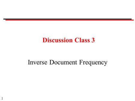 1 Discussion Class 3 Inverse Document Frequency. 2 Discussion Classes Format: Questions. Ask a member of the class to answer. Provide opportunity for.