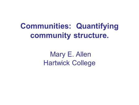 Communities: Quantifying community structure. Mary E. Allen Hartwick College.