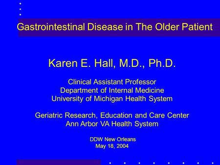 Gastrointestinal Disease in The Older Patient Karen E. Hall, M.D., Ph.D. Clinical Assistant Professor Department of Internal Medicine University of Michigan.