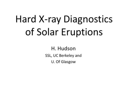 Hard X-ray Diagnostics of Solar Eruptions H. Hudson SSL, UC Berkeley and U. Of Glasgow.