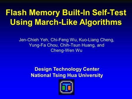 Design Technology Center National Tsing Hua University Flash Memory Built-In Self-Test Using March-Like Algorithms Jen-Chieh Yeh, Chi-Feng Wu, Kuo-Liang.