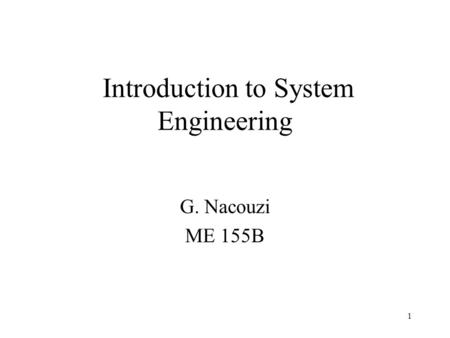 1 Introduction to System Engineering G. Nacouzi ME 155B.