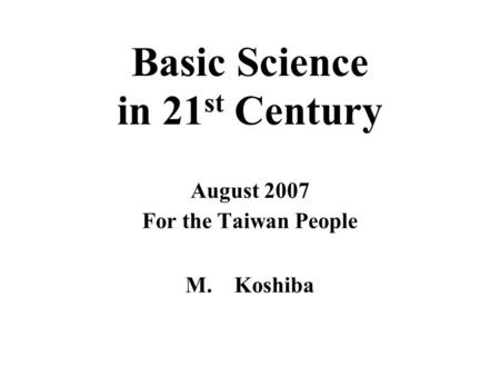 Basic Science in 21 st Century August 2007 For the Taiwan People M. Koshiba.