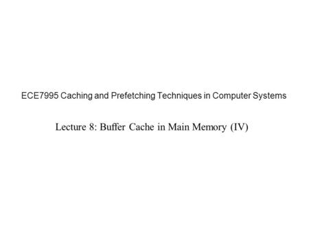 ECE7995 Caching and Prefetching Techniques in Computer Systems Lecture 8: Buffer Cache in Main Memory (IV)