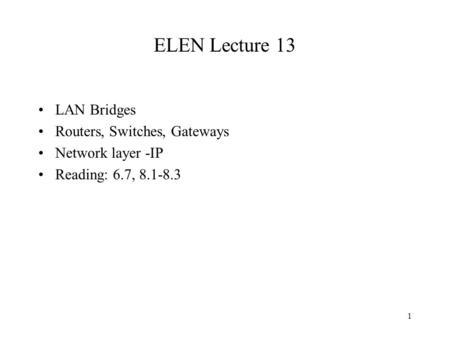 1 ELEN Lecture 13 LAN Bridges Routers, Switches, Gateways Network layer -IP Reading: 6.7, 8.1-8.3.