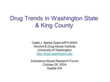Drug Trends in Washington State & King County Caleb J. Banta-Green MPH MSW Alcohol & Drug Abuse Institute University of Washington