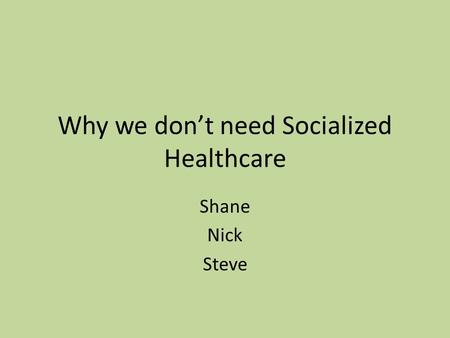 Why we don’t need Socialized Healthcare Shane Nick Steve.