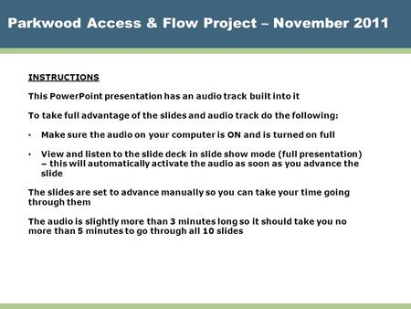 Parkwood Access & Flow Project – November 2011 INSTRUCTIONS This PowerPoint presentation has an audio track built into it To take full advantage of the.