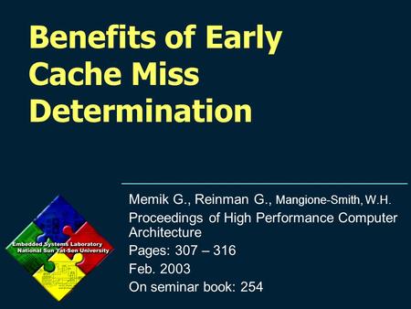 Benefits of Early Cache Miss Determination Memik G., Reinman G., Mangione-Smith, W.H. Proceedings of High Performance Computer Architecture Pages: 307.