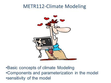 METR112-Climate Modeling Basic concepts of climate Modeling Components and parameterization in the model sensitivity of the model.
