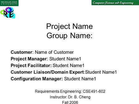 Project Name Group Name: Customer: Name of Customer Project Manager: Student Name1 Project Facilitator: Student Name1 Customer Liaison/Domain Expert:Student.